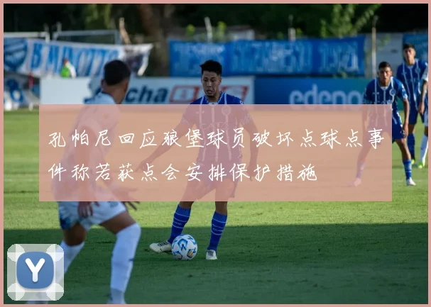 孔帕尼回应狼堡球员破坏点球点事件称若获点会安排保护措施