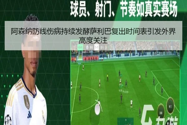 阿森纳防线伤病持续发酵萨利巴复出时间表引发外界高度关注（HUAQIUapp）
