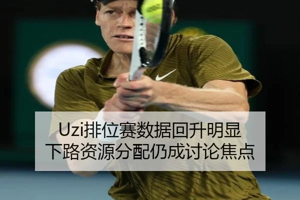 Uzi排位赛数据回升明显 下路资源分配仍成讨论焦点 | HUAQIUapp